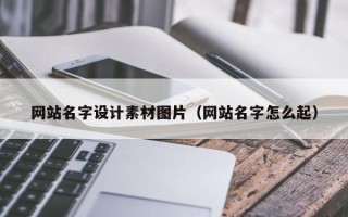 章丘网站名字设计素材图片（网站名字怎么起）
